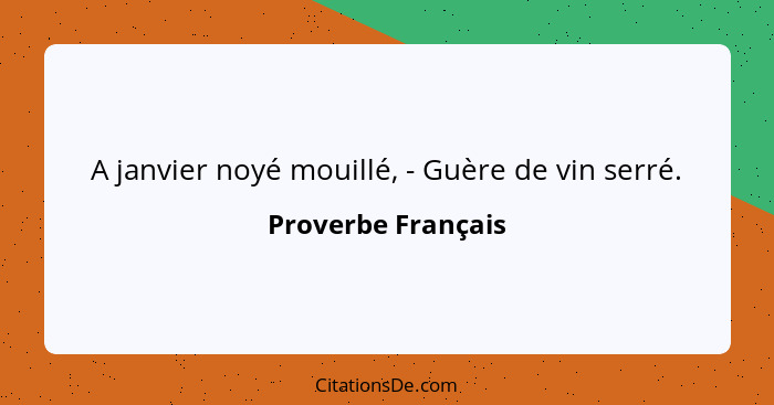 A janvier noyé mouillé, - Guère de vin serré.... - Proverbe Français