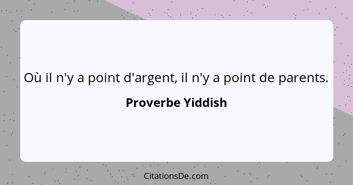 Où il n'y a point d'argent, il n'y a point de parents.... - Proverbe Yiddish