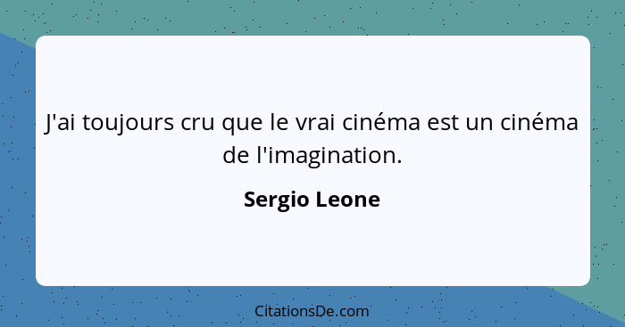 J'ai toujours cru que le vrai cinéma est un cinéma de l'imagination.... - Sergio Leone