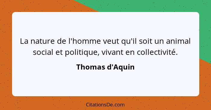 La nature de l'homme veut qu'il soit un animal social et politique, vivant en collectivité.... - Thomas d'Aquin