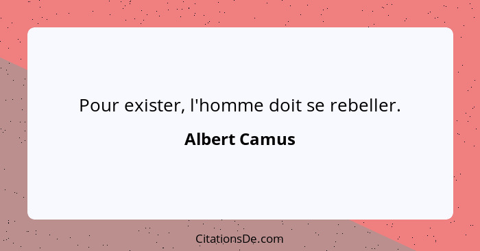 Pour exister, l'homme doit se rebeller.... - Albert Camus