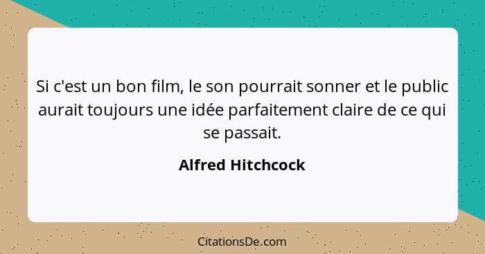 Si c'est un bon film, le son pourrait sonner et le public aurait toujours une idée parfaitement claire de ce qui se passait.... - Alfred Hitchcock