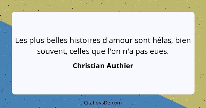 Les plus belles histoires d'amour sont hélas, bien souvent, celles que l'on n'a pas eues.... - Christian Authier