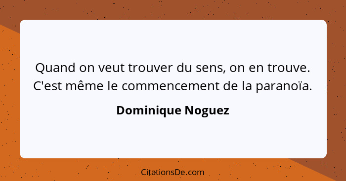 Quand on veut trouver du sens, on en trouve. C'est même le commencement de la paranoïa.... - Dominique Noguez