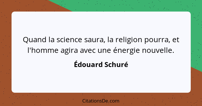 Quand la science saura, la religion pourra, et l'homme agira avec une énergie nouvelle.... - Édouard Schuré