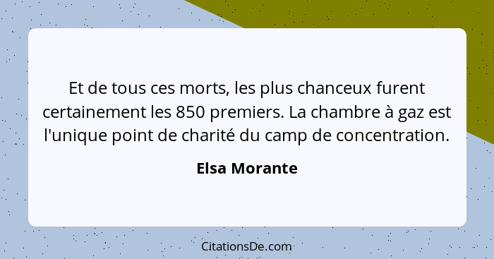 Et de tous ces morts, les plus chanceux furent certainement les 850 premiers. La chambre à gaz est l'unique point de charité du camp de... - Elsa Morante