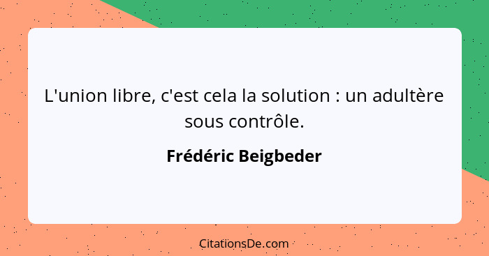 L'union libre, c'est cela la solution : un adultère sous contrôle.... - Frédéric Beigbeder