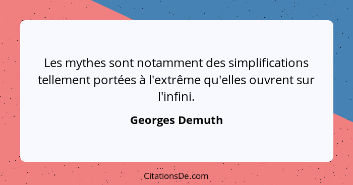 Les mythes sont notamment des simplifications tellement portées à l'extrême qu'elles ouvrent sur l'infini.... - Georges Demuth