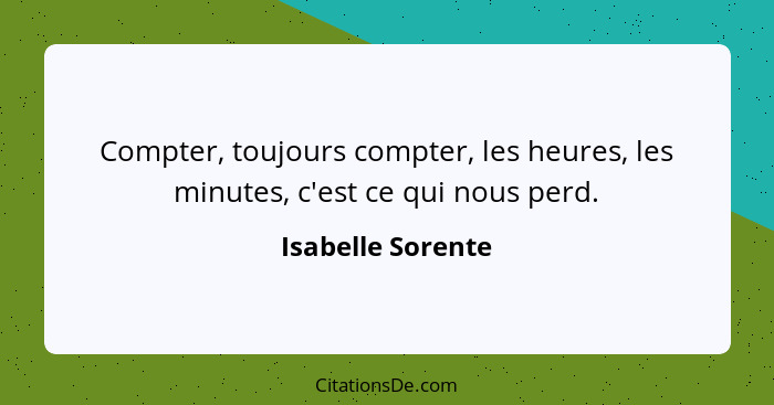 Compter, toujours compter, les heures, les minutes, c'est ce qui nous perd.... - Isabelle Sorente