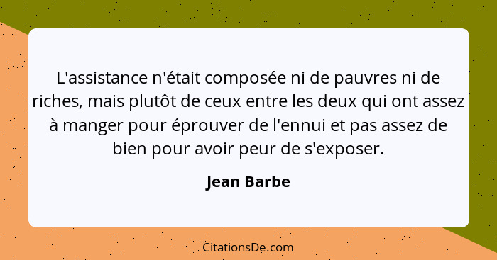 L'assistance n'était composée ni de pauvres ni de riches, mais plutôt de ceux entre les deux qui ont assez à manger pour éprouver de l'en... - Jean Barbe