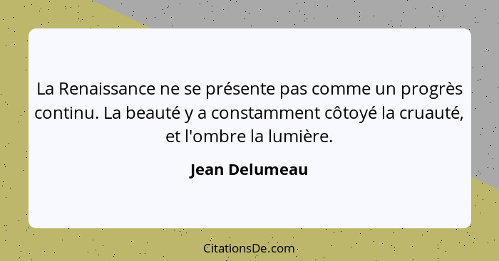 La Renaissance ne se présente pas comme un progrès continu. La beauté y a constamment côtoyé la cruauté, et l'ombre la lumière.... - Jean Delumeau