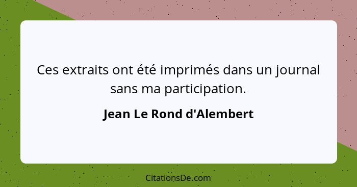 Ces extraits ont été imprimés dans un journal sans ma participation.... - Jean Le Rond d'Alembert