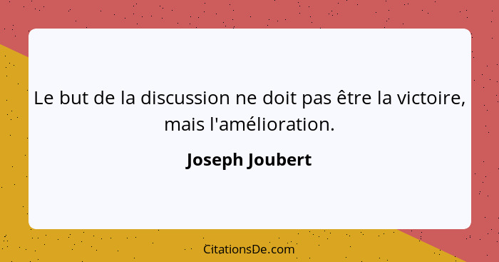 Le but de la discussion ne doit pas être la victoire, mais l'amélioration.... - Joseph Joubert