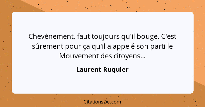 Chevènement, faut toujours qu'il bouge. C'est sûrement pour ça qu'il a appelé son parti le Mouvement des citoyens...... - Laurent Ruquier