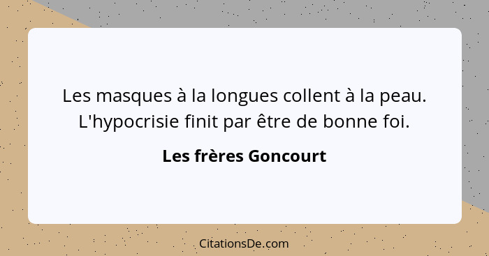 Les masques à la longues collent à la peau. L'hypocrisie finit par être de bonne foi.... - Les frères Goncourt