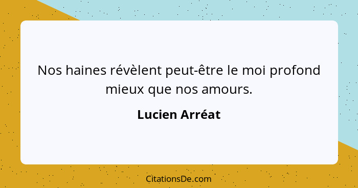 Nos haines révèlent peut-être le moi profond mieux que nos amours.... - Lucien Arréat