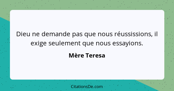 Dieu ne demande pas que nous réussissions, il exige seulement que nous essayions.... - Mère Teresa