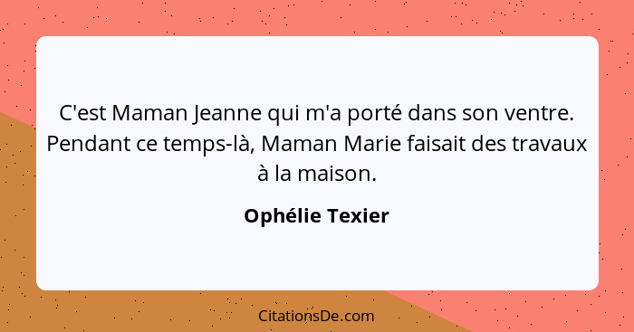 C'est Maman Jeanne qui m'a porté dans son ventre. Pendant ce temps-là, Maman Marie faisait des travaux à la maison.... - Ophélie Texier