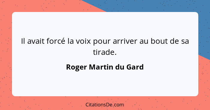 Il avait forcé la voix pour arriver au bout de sa tirade.... - Roger Martin du Gard