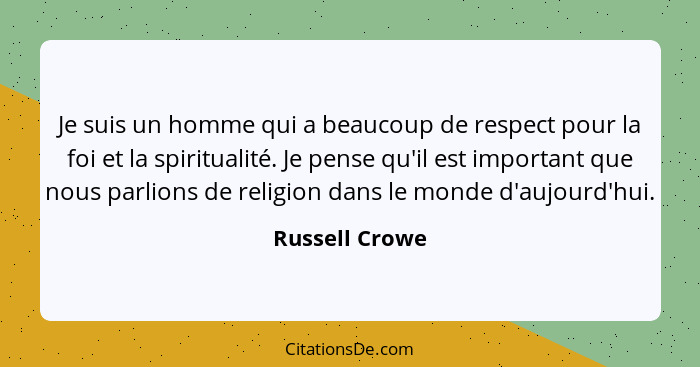 Je suis un homme qui a beaucoup de respect pour la foi et la spiritualité. Je pense qu'il est important que nous parlions de religion... - Russell Crowe