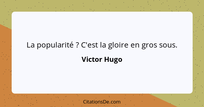 La popularité ? C'est la gloire en gros sous.... - Victor Hugo