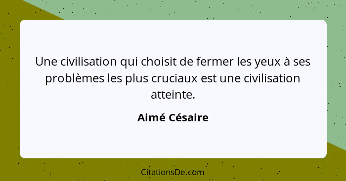 Une civilisation qui choisit de fermer les yeux à ses problèmes les plus cruciaux est une civilisation atteinte.... - Aimé Césaire