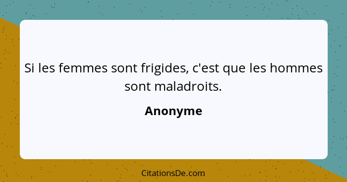 Si les femmes sont frigides, c'est que les hommes sont maladroits.... - Anonyme