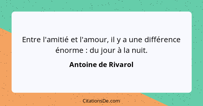 Entre l'amitié et l'amour, il y a une différence énorme : du jour à la nuit.... - Antoine de Rivarol