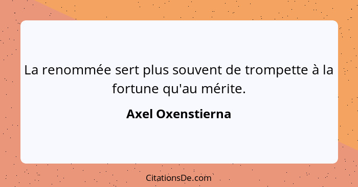 La renommée sert plus souvent de trompette à la fortune qu'au mérite.... - Axel Oxenstierna