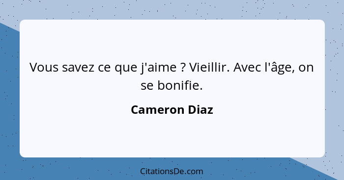 Vous savez ce que j'aime ? Vieillir. Avec l'âge, on se bonifie.... - Cameron Diaz