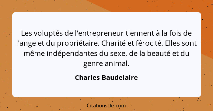 Les voluptés de l'entrepreneur tiennent à la fois de l'ange et du propriétaire. Charité et férocité. Elles sont même indépendante... - Charles Baudelaire