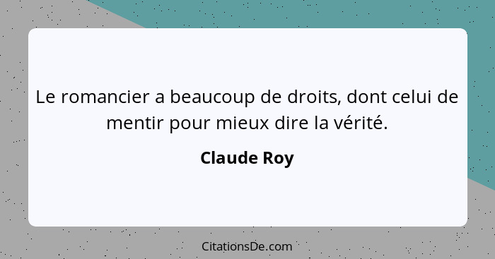 Le romancier a beaucoup de droits, dont celui de mentir pour mieux dire la vérité.... - Claude Roy