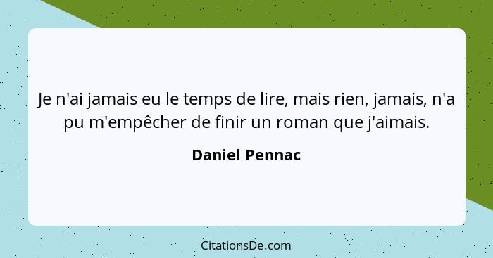 Je n'ai jamais eu le temps de lire, mais rien, jamais, n'a pu m'empêcher de finir un roman que j'aimais.... - Daniel Pennac