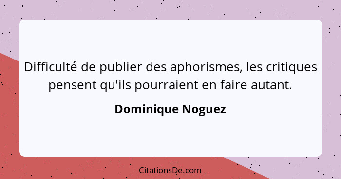 Difficulté de publier des aphorismes, les critiques pensent qu'ils pourraient en faire autant.... - Dominique Noguez