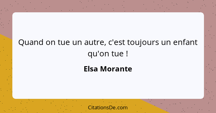 Quand on tue un autre, c'est toujours un enfant qu'on tue !... - Elsa Morante