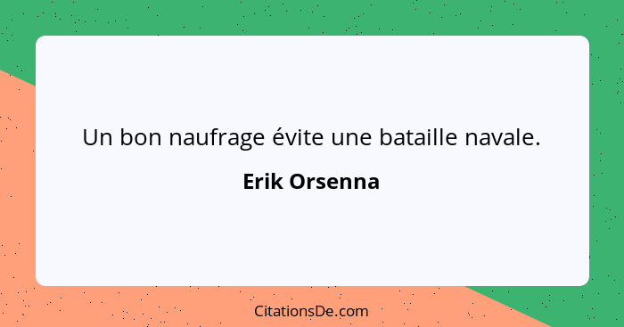 Un bon naufrage évite une bataille navale.... - Erik Orsenna