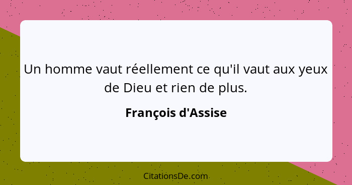 Un homme vaut réellement ce qu'il vaut aux yeux de Dieu et rien de plus.... - François d'Assise