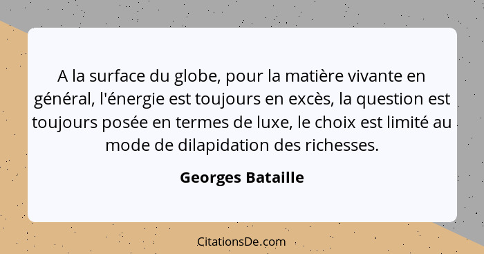 A la surface du globe, pour la matière vivante en général, l'énergie est toujours en excès, la question est toujours posée en terme... - Georges Bataille