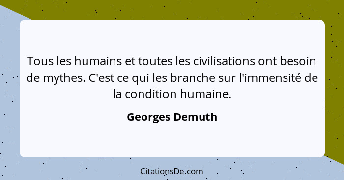 Tous les humains et toutes les civilisations ont besoin de mythes. C'est ce qui les branche sur l'immensité de la condition humaine.... - Georges Demuth