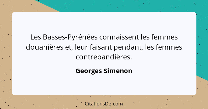 Les Basses-Pyrénées connaissent les femmes douanières et, leur faisant pendant, les femmes contrebandières.... - Georges Simenon