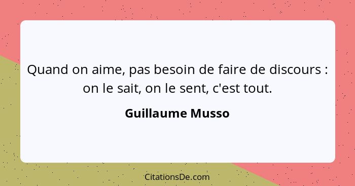 Quand on aime, pas besoin de faire de discours : on le sait, on le sent, c'est tout.... - Guillaume Musso