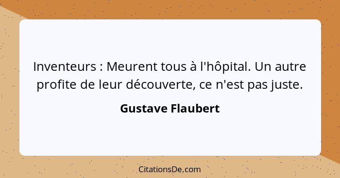 Inventeurs : Meurent tous à l'hôpital. Un autre profite de leur découverte, ce n'est pas juste.... - Gustave Flaubert