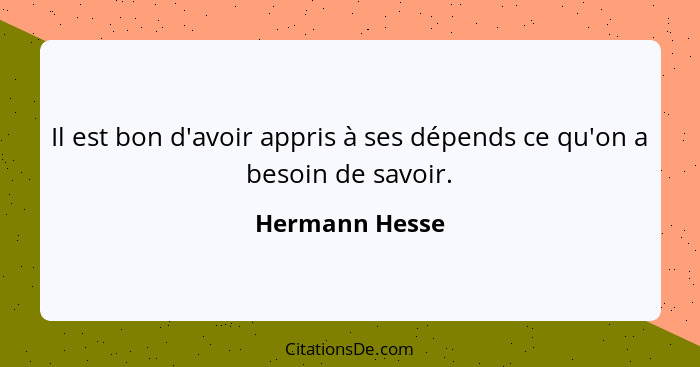 Il est bon d'avoir appris à ses dépends ce qu'on a besoin de savoir.... - Hermann Hesse