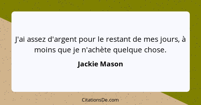 J'ai assez d'argent pour le restant de mes jours, à moins que je n'achète quelque chose.... - Jackie Mason