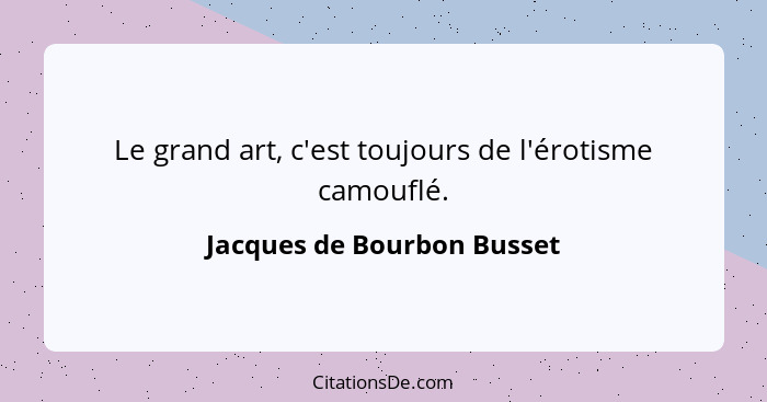 Le grand art, c'est toujours de l'érotisme camouflé.... - Jacques de Bourbon Busset