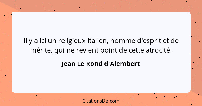 Il y a ici un religieux italien, homme d'esprit et de mérite, qui ne revient point de cette atrocité.... - Jean Le Rond d'Alembert