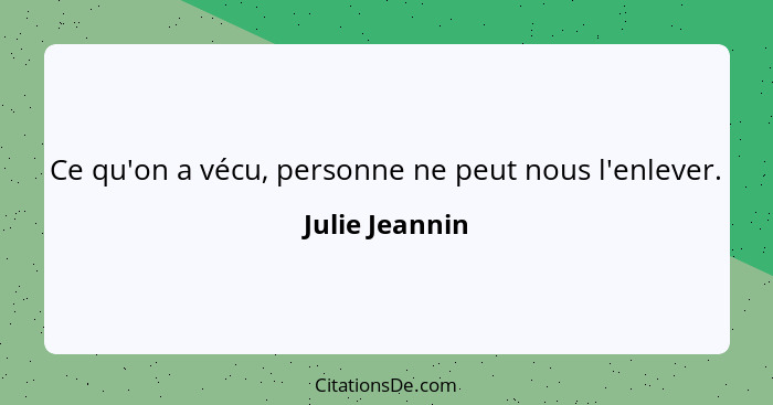 Ce qu'on a vécu, personne ne peut nous l'enlever.... - Julie Jeannin