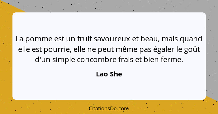 La pomme est un fruit savoureux et beau, mais quand elle est pourrie, elle ne peut même pas égaler le goût d'un simple concombre frais et bi... - Lao She