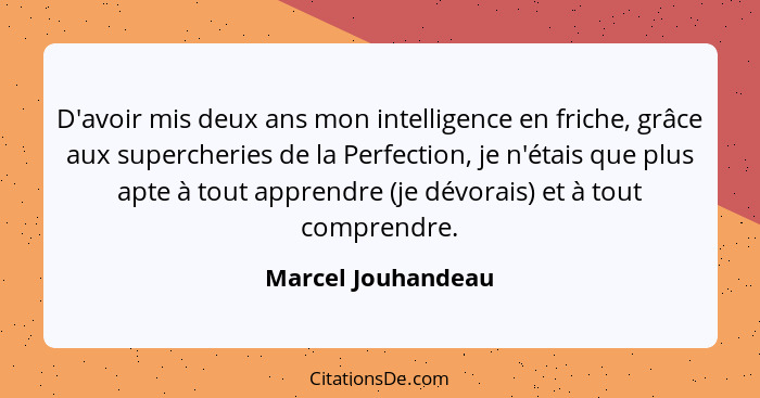 D'avoir mis deux ans mon intelligence en friche, grâce aux supercheries de la Perfection, je n'étais que plus apte à tout apprendr... - Marcel Jouhandeau