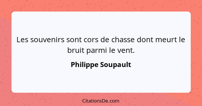 Les souvenirs sont cors de chasse dont meurt le bruit parmi le vent.... - Philippe Soupault